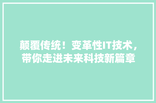 颠覆传统！变革性IT技术，带你走进未来科技新篇章