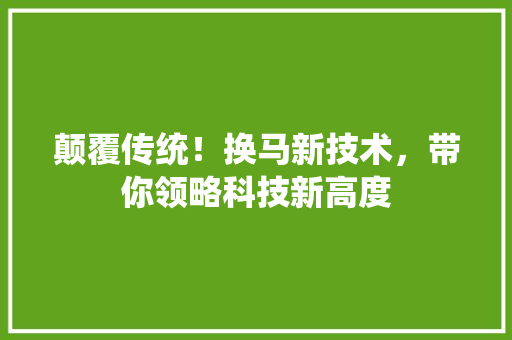 颠覆传统！换马新技术，带你领略科技新高度