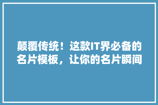 颠覆传统！这款IT界必备的名片模板，让你的名片瞬间成为焦点！