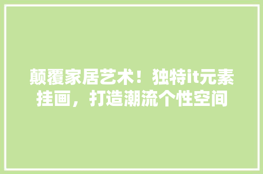 颠覆家居艺术！独特it元素挂画，打造潮流个性空间