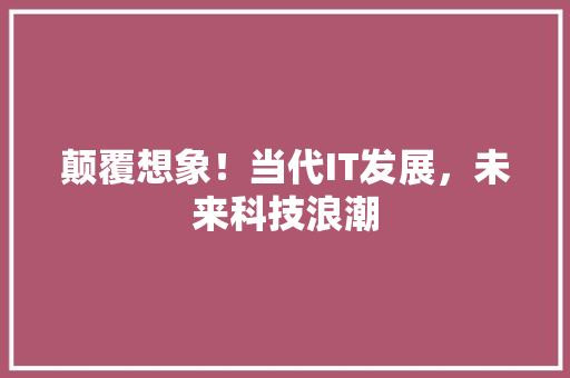 颠覆想象！当代IT发展，未来科技浪潮