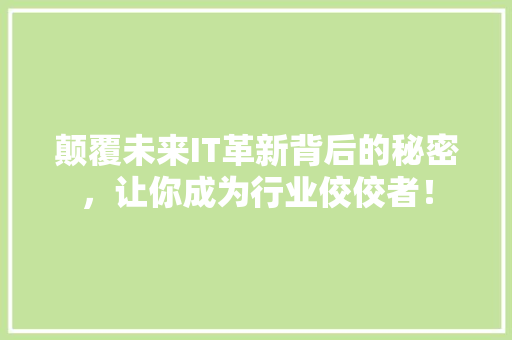 颠覆未来IT革新背后的秘密，让你成为行业佼佼者！