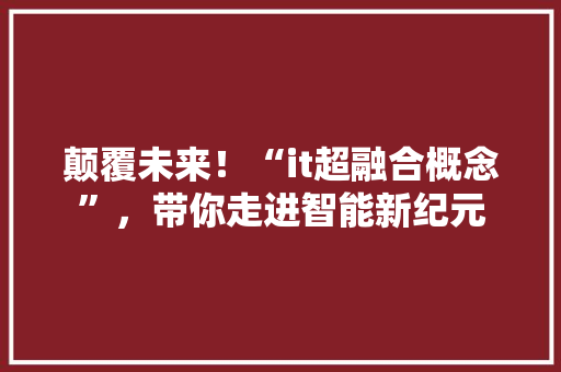 颠覆未来！“it超融合概念”，带你走进智能新纪元 商务信函