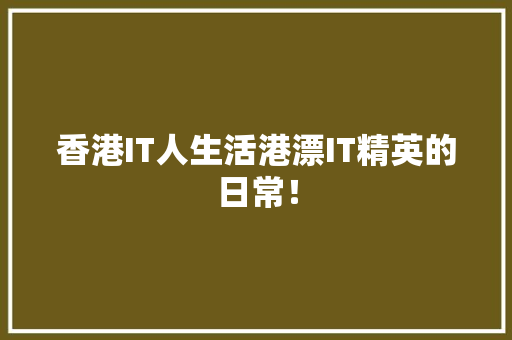 香港IT人生活港漂IT精英的日常！ 前端技术