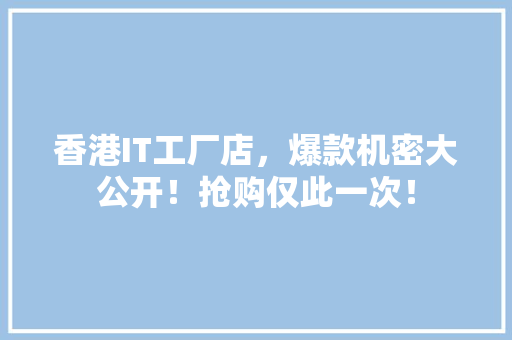 香港IT工厂店，爆款机密大公开！抢购仅此一次！ 响应式设计