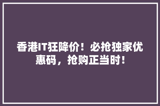 香港IT狂降价！必抢独家优惠码，抢购正当时！ 响应式设计