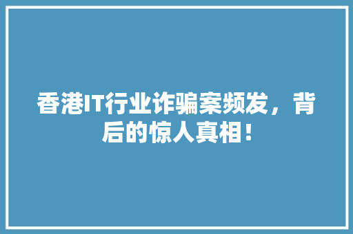 香港IT行业诈骗案频发，背后的惊人真相！