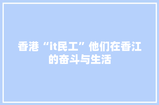 香港“it民工”他们在香江的奋斗与生活 响应式设计