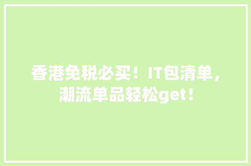 香港免税必买！IT包清单，潮流单品轻松get！ 商务信函