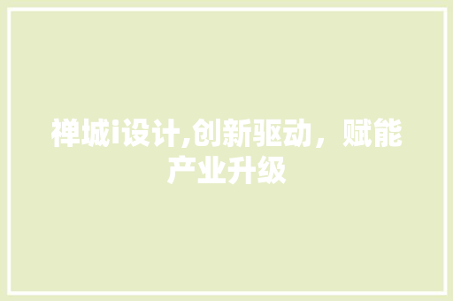 禅城i设计,创新驱动，赋能产业升级
