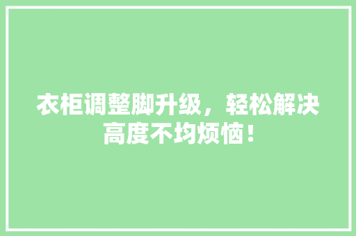 衣柜调整脚升级，轻松解决高度不均烦恼！