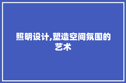 照明设计,塑造空间氛围的艺术