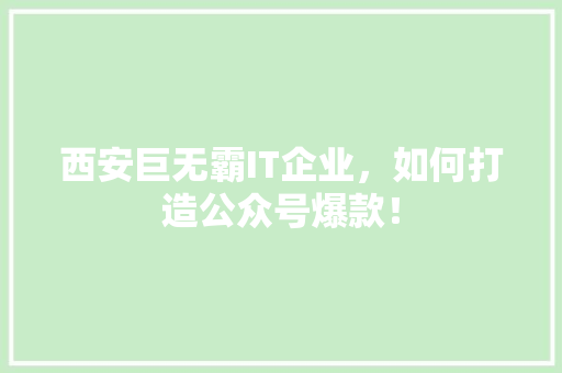 西安巨无霸IT企业，如何打造公众号爆款！ 前端技术