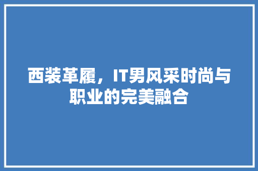 西装革履，IT男风采时尚与职业的完美融合