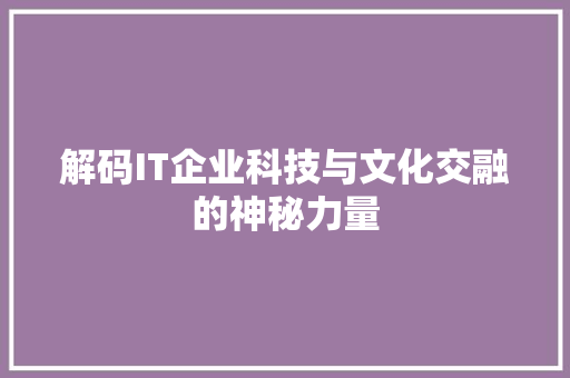 解码IT企业科技与文化交融的神秘力量 商务信函