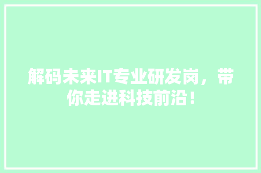 解码未来IT专业研发岗，带你走进科技前沿！