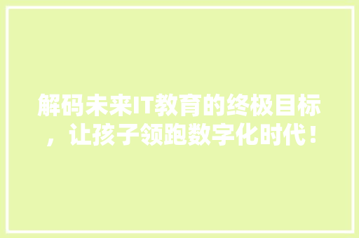解码未来IT教育的终极目标，让孩子领跑数字化时代！ MySQL