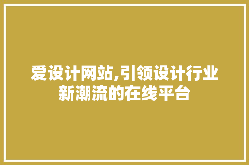 爱设计网站,引领设计行业新潮流的在线平台