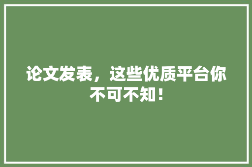 论文发表，这些优质平台你不可不知！
