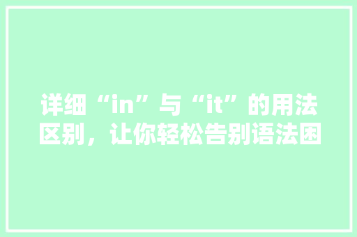 详细“in”与“it”的用法区别，让你轻松告别语法困扰！