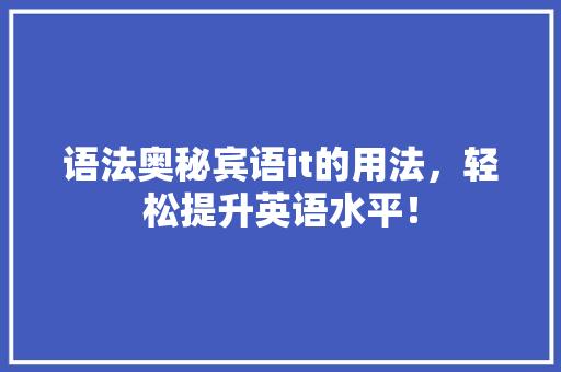 语法奥秘宾语it的用法，轻松提升英语水平！