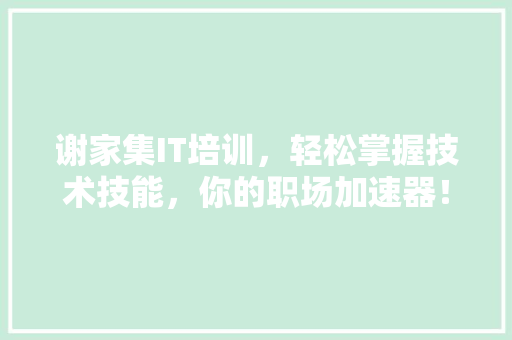 谢家集IT培训，轻松掌握技术技能，你的职场加速器！