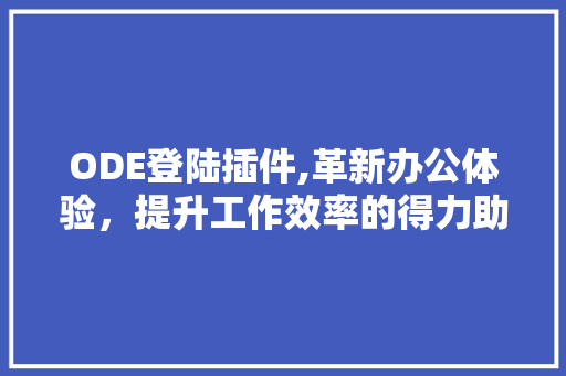 ODE登陆插件,革新办公体验，提升工作效率的得力助手
