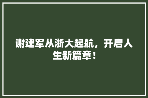 谢建军从浙大起航，开启人生新篇章！