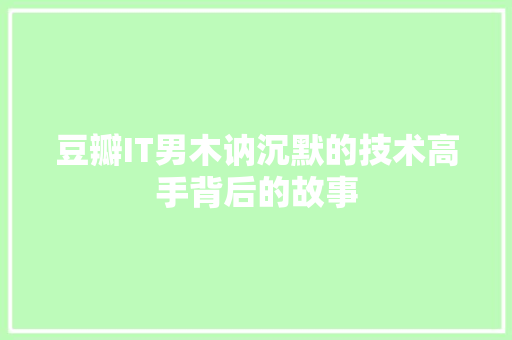 豆瓣IT男木讷沉默的技术高手背后的故事