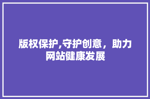 版权保护,守护创意，助力网站健康发展
