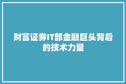 财富证券IT部金融巨头背后的技术力量
