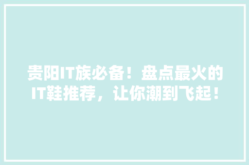贵阳IT族必备！盘点最火的IT鞋推荐，让你潮到飞起！