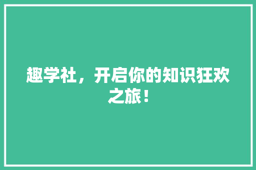 趣学社，开启你的知识狂欢之旅！