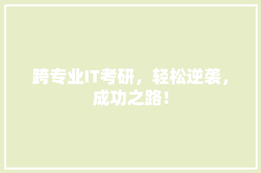 跨专业IT考研，轻松逆袭，成功之路！
