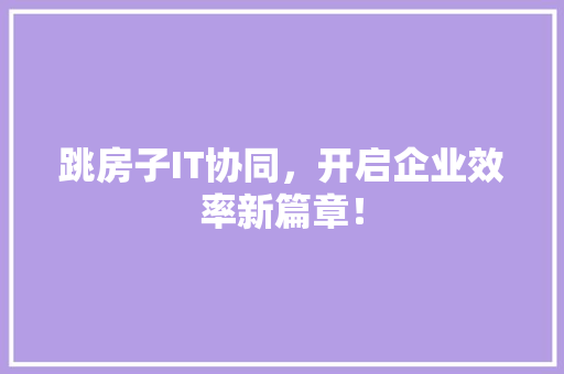 跳房子IT协同，开启企业效率新篇章！