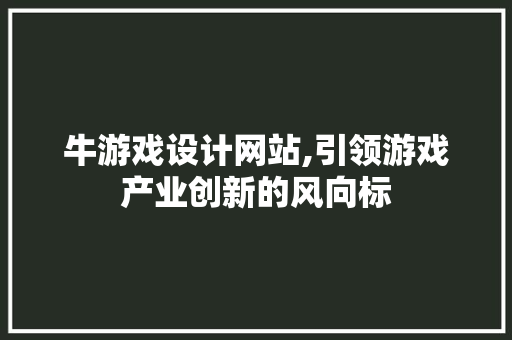 牛游戏设计网站,引领游戏产业创新的风向标 项目报告
