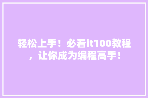 轻松上手！必看it100教程，让你成为编程高手！