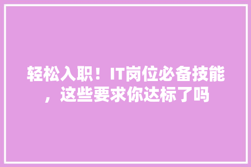 轻松入职！IT岗位必备技能，这些要求你达标了吗 网站建设