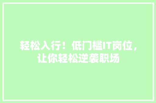 轻松入行！低门槛IT岗位，让你轻松逆袭职场