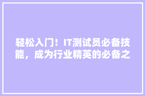 轻松入门！IT测试员必备技能，成为行业精英的必备之路