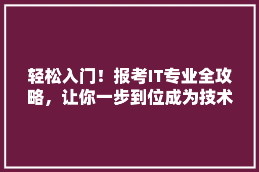 轻松入门！报考IT专业全攻略，让你一步到位成为技术达人 响应式设计