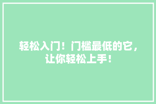 轻松入门！门槛最低的它，让你轻松上手！ 网站建设