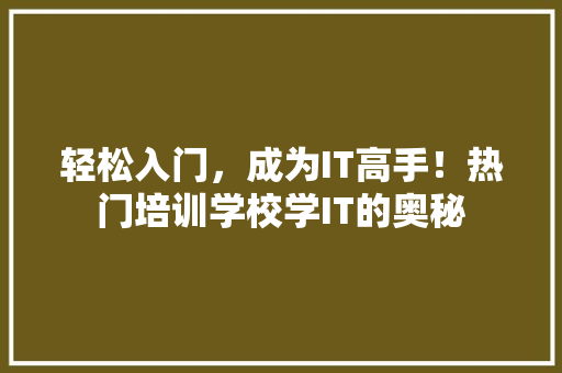 轻松入门，成为IT高手！热门培训学校学IT的奥秘 市场营销范文