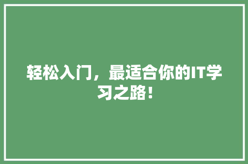 轻松入门，最适合你的IT学习之路！ 市场营销范文