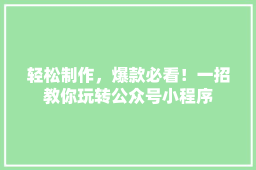 轻松制作，爆款必看！一招教你玩转公众号小程序 响应式设计