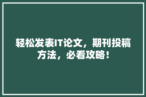 轻松发表IT论文，期刊投稿方法，必看攻略！