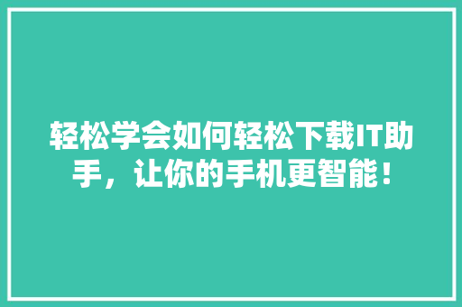 轻松学会如何轻松下载IT助手，让你的手机更智能！ 响应式设计