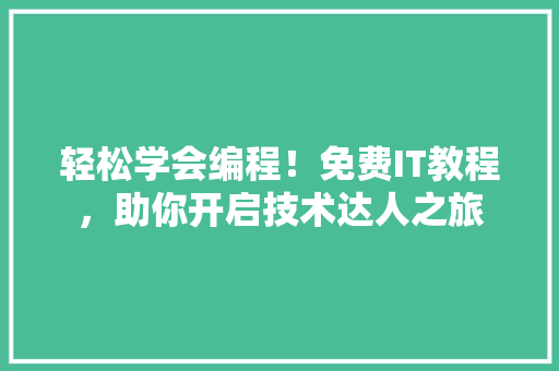 轻松学会编程！免费IT教程，助你开启技术达人之旅 响应式设计