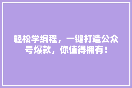 轻松学编程，一键打造公众号爆款，你值得拥有！
