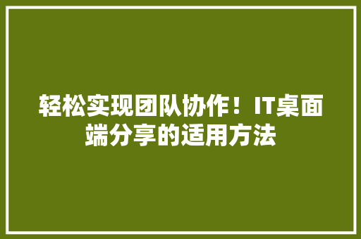 轻松实现团队协作！IT桌面端分享的适用方法